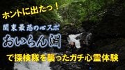 関東最恐の心霊スポット「おいらん淵」を徹底調査! 武田信玄の金山跡で探検隊を襲った恐怖体験とは⁉