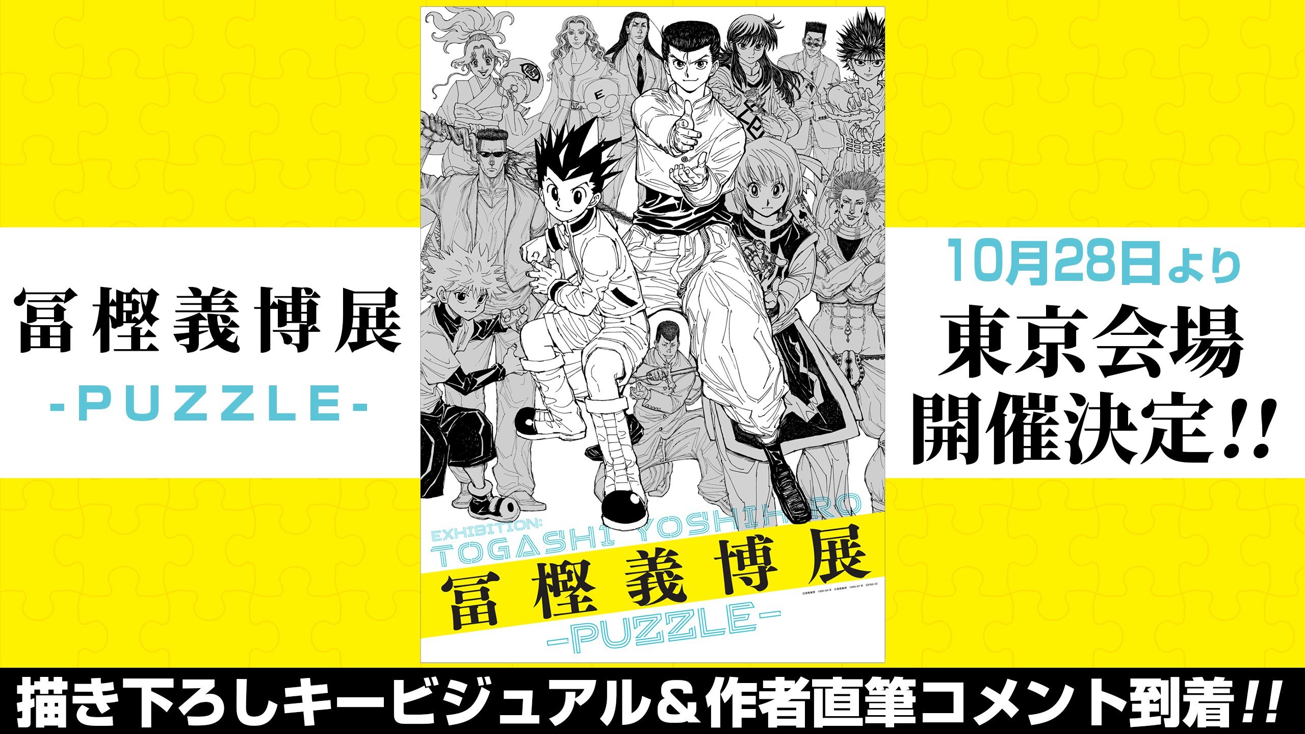 冨樫義博展 -PUZZLE- 10月28日より東京会場開催決定!! 描き下ろしキービジュアル＆作者直筆コメント到着!! | 集英社オンライン |  ニュースを本気で噛み砕け