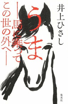 \没後12年にして最新作刊行! 井上ひさし『うま――馬に乗ってこの世の外へ――』 刊行エッセイ 井上ユリ_6