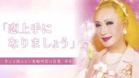 「恋上手になりましょう」 今こそ読みたい美輪明宏の言葉 #4