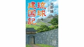矢野隆『琉球建国記』を細谷正充さんが読む。「十五世紀琉球の熱き物語」