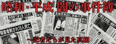 昭和・平成 闇の事件簿 ～記者たちが見た真相